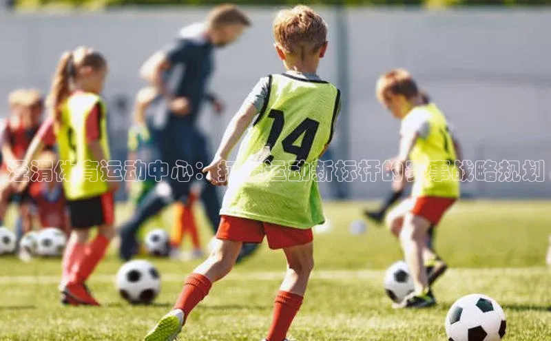 泾渭体育运动中心：打造运动新标杆的赛事战略规划