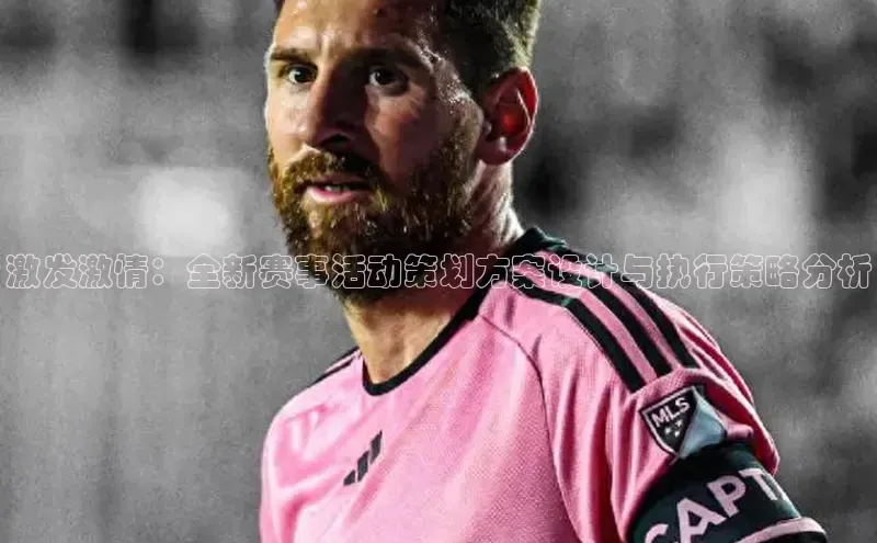 激发激情：全新赛事活动策划方案设计与执行策略分析