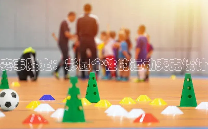 赛事限定：彰显个性的运动夹克设计