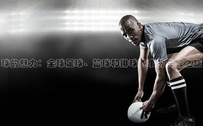 球的魅力：全球足球、篮球和排球赛事的交融之旅