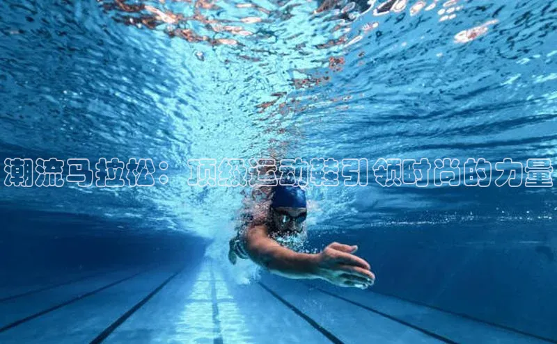 潮流马拉松：顶级运动鞋引领时尚的力量