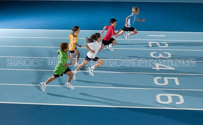 预见未来：2023年运动赛事的革命性变化和创新趋势