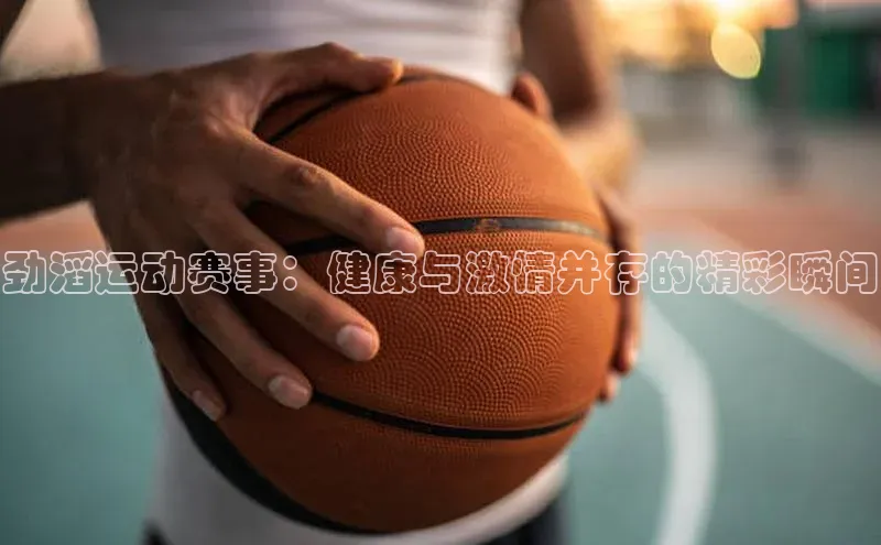 劲滔运动赛事：健康与激情并存的精彩瞬间