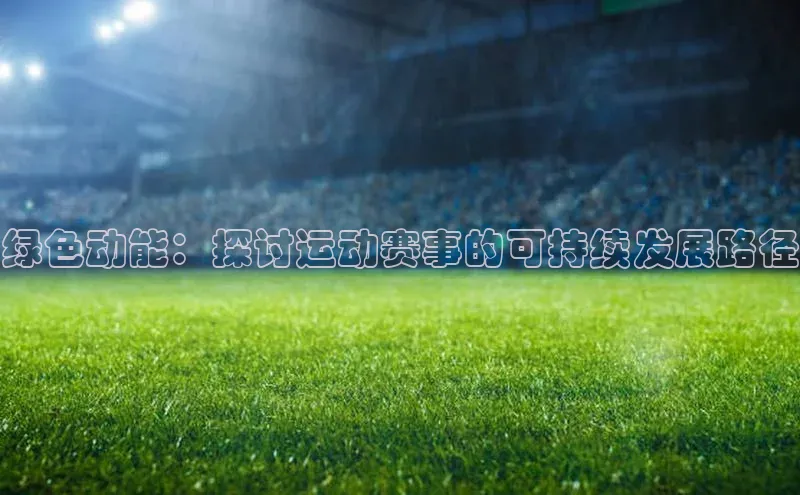 绿色动能：探讨运动赛事的可持续发展路径