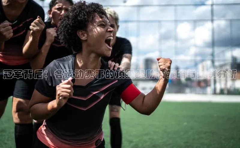 冠军背后：各运动赛事的顶级赞助商策略与案例分析