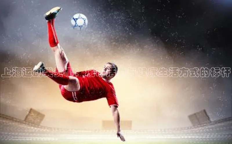 上海运动类赛事：城市活力与健康生活方式的标杆