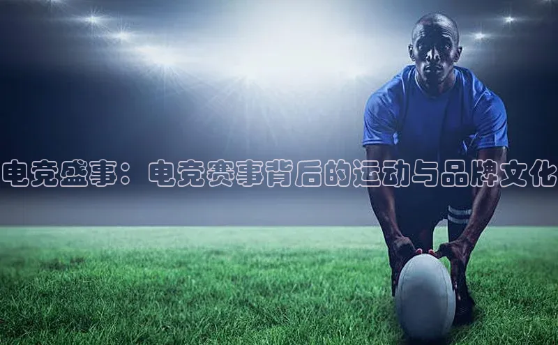 电竞盛事：电竞赛事背后的运动与品牌文化