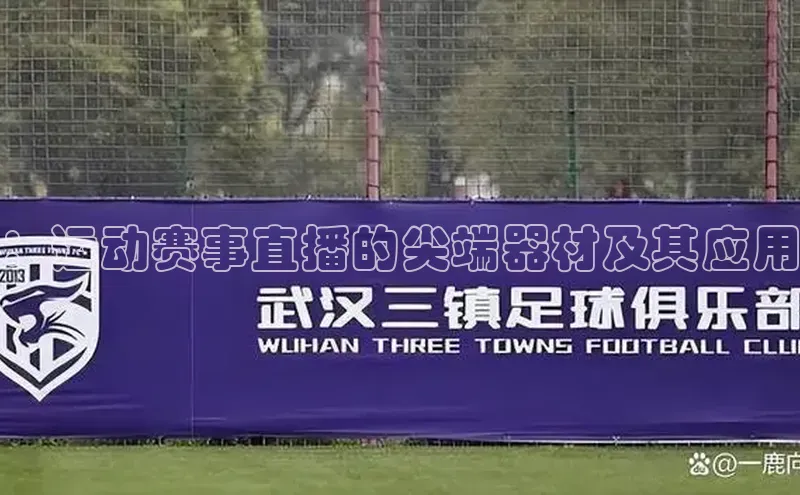 ：运动赛事直播的尖端器材及其应用