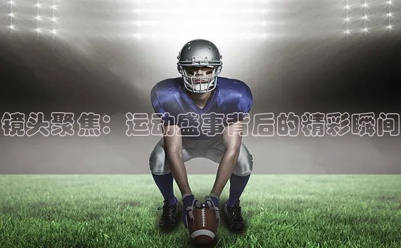 镜头聚焦：运动盛事背后的精彩瞬间