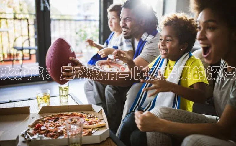 火焰蓝：足球激情与比赛结果的深度